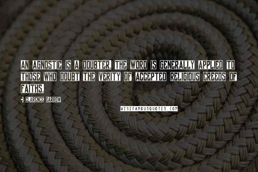 Clarence Darrow Quotes: An agnostic is a doubter. The word is generally applied to those who doubt the verity of accepted religious creeds of faiths.