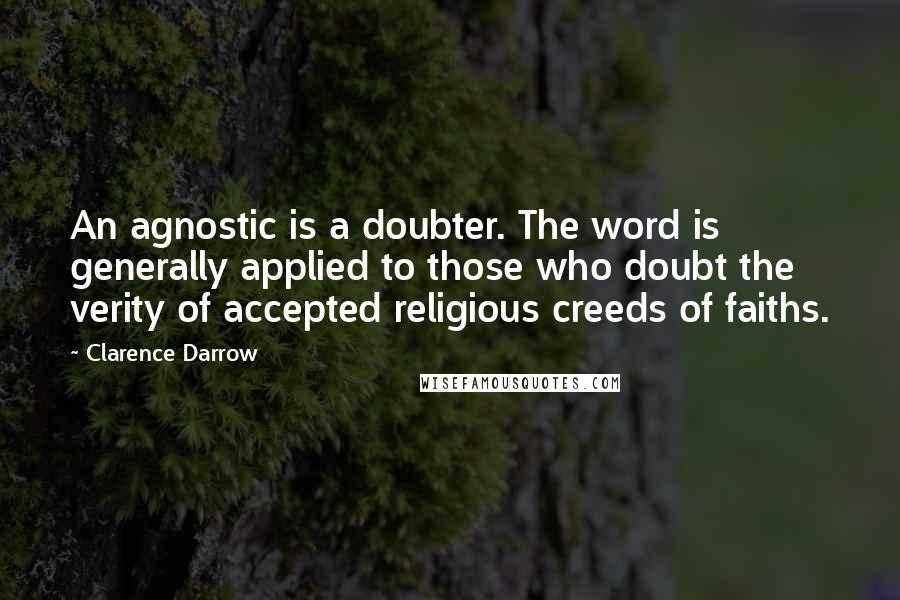 Clarence Darrow Quotes: An agnostic is a doubter. The word is generally applied to those who doubt the verity of accepted religious creeds of faiths.