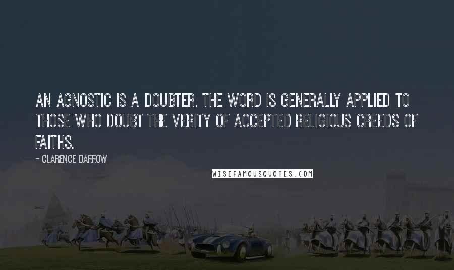 Clarence Darrow Quotes: An agnostic is a doubter. The word is generally applied to those who doubt the verity of accepted religious creeds of faiths.