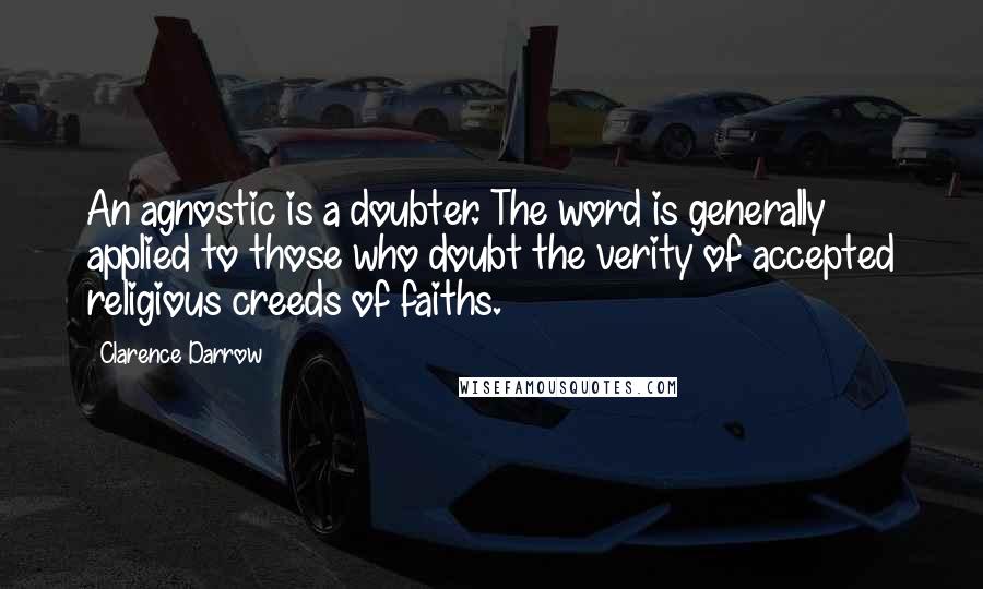 Clarence Darrow Quotes: An agnostic is a doubter. The word is generally applied to those who doubt the verity of accepted religious creeds of faiths.