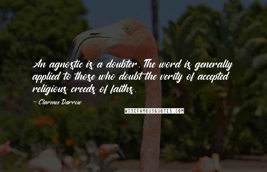 Clarence Darrow Quotes: An agnostic is a doubter. The word is generally applied to those who doubt the verity of accepted religious creeds of faiths.