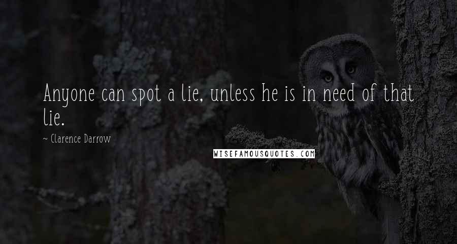 Clarence Darrow Quotes: Anyone can spot a lie, unless he is in need of that lie.