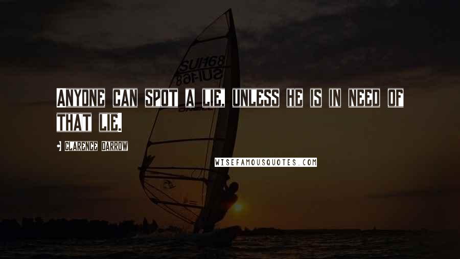 Clarence Darrow Quotes: Anyone can spot a lie, unless he is in need of that lie.