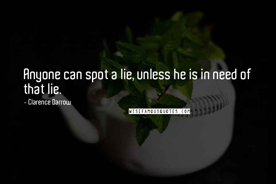 Clarence Darrow Quotes: Anyone can spot a lie, unless he is in need of that lie.