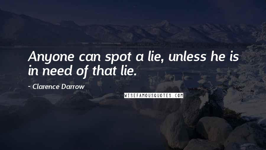 Clarence Darrow Quotes: Anyone can spot a lie, unless he is in need of that lie.