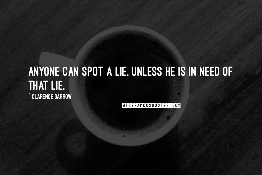 Clarence Darrow Quotes: Anyone can spot a lie, unless he is in need of that lie.