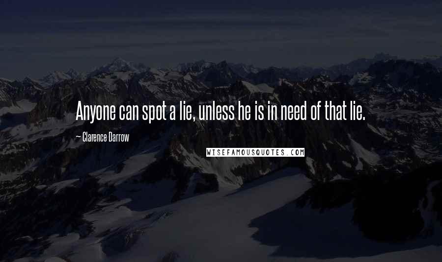 Clarence Darrow Quotes: Anyone can spot a lie, unless he is in need of that lie.