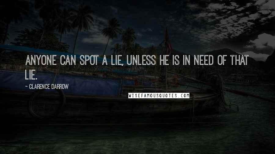 Clarence Darrow Quotes: Anyone can spot a lie, unless he is in need of that lie.