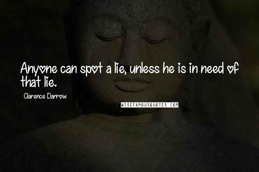 Clarence Darrow Quotes: Anyone can spot a lie, unless he is in need of that lie.