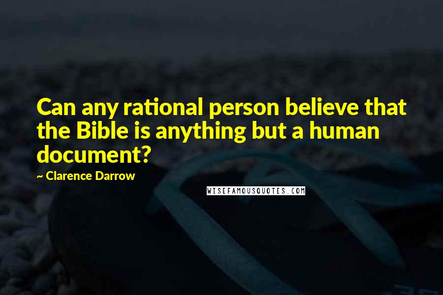 Clarence Darrow Quotes: Can any rational person believe that the Bible is anything but a human document?