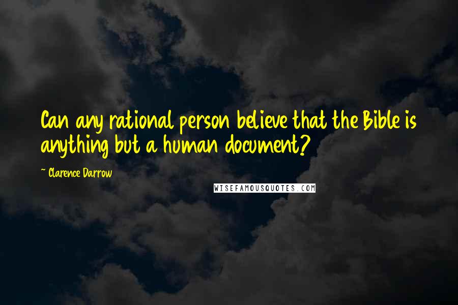 Clarence Darrow Quotes: Can any rational person believe that the Bible is anything but a human document?