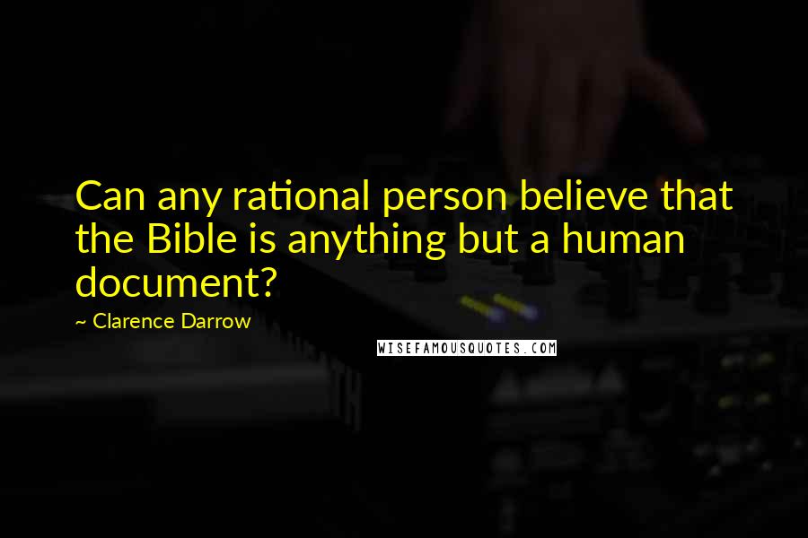 Clarence Darrow Quotes: Can any rational person believe that the Bible is anything but a human document?