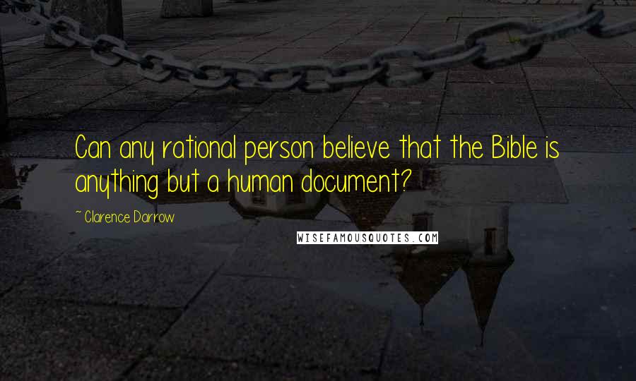 Clarence Darrow Quotes: Can any rational person believe that the Bible is anything but a human document?