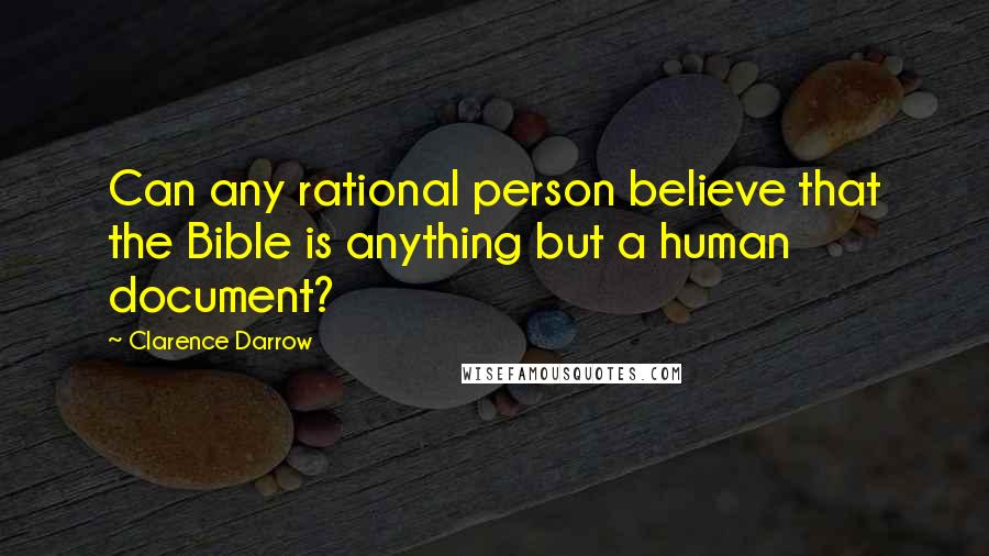 Clarence Darrow Quotes: Can any rational person believe that the Bible is anything but a human document?