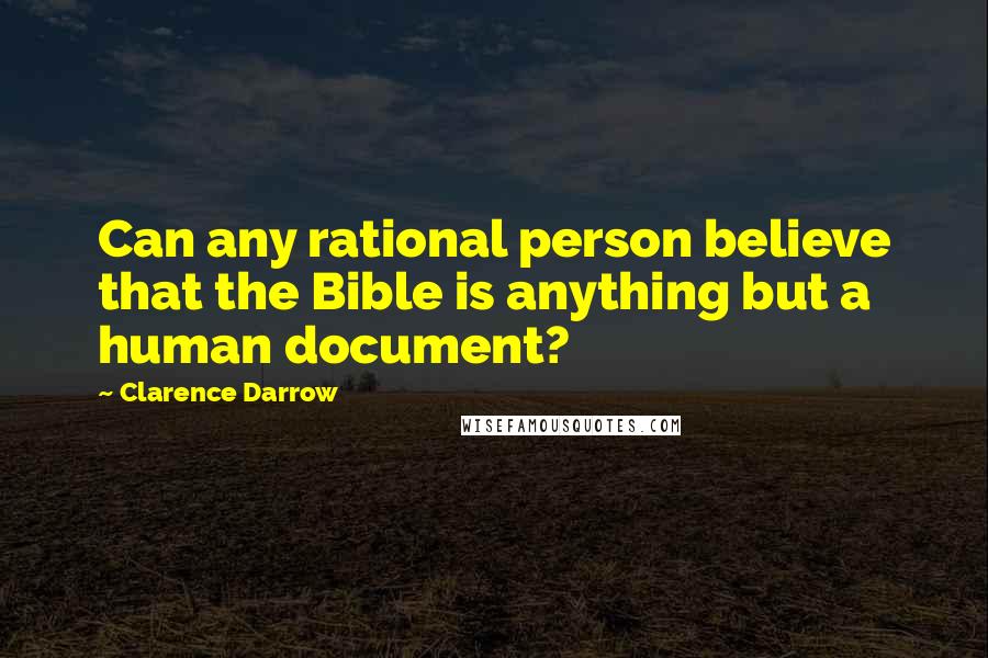 Clarence Darrow Quotes: Can any rational person believe that the Bible is anything but a human document?