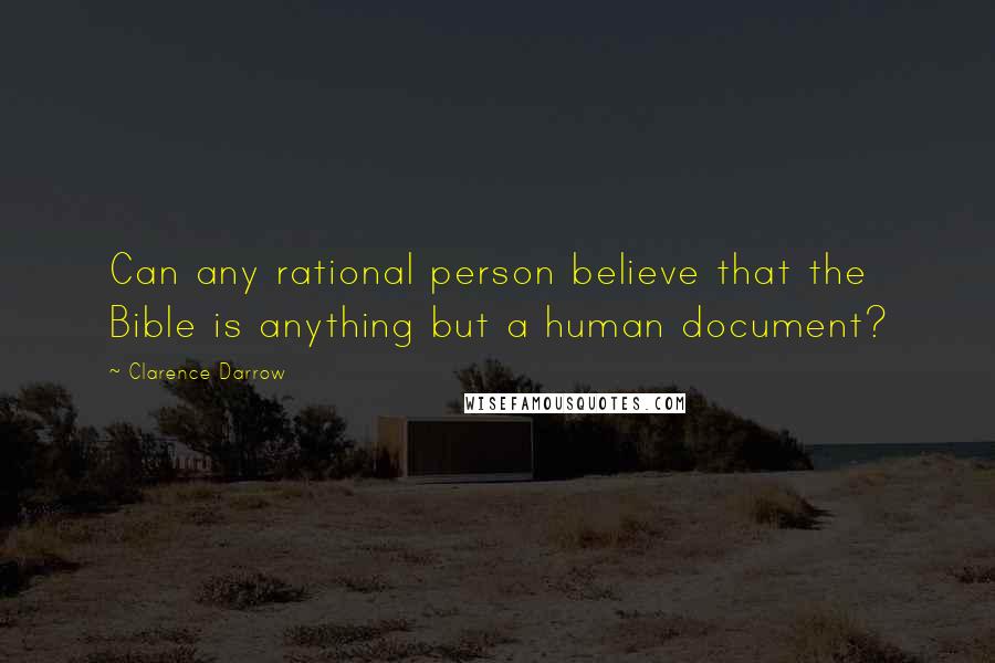 Clarence Darrow Quotes: Can any rational person believe that the Bible is anything but a human document?