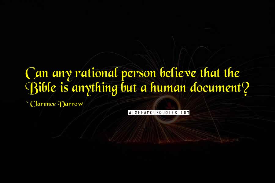 Clarence Darrow Quotes: Can any rational person believe that the Bible is anything but a human document?