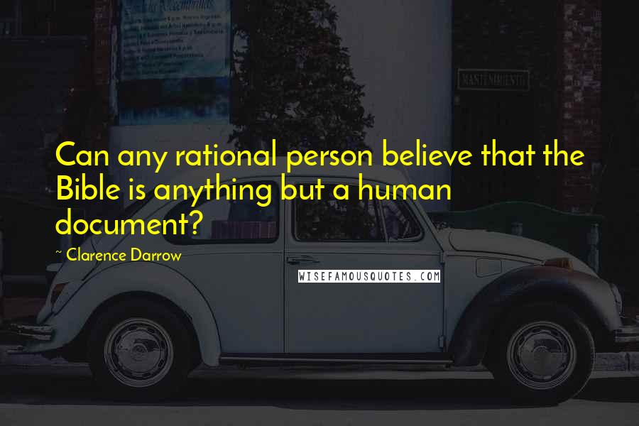 Clarence Darrow Quotes: Can any rational person believe that the Bible is anything but a human document?