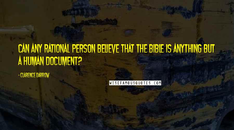 Clarence Darrow Quotes: Can any rational person believe that the Bible is anything but a human document?