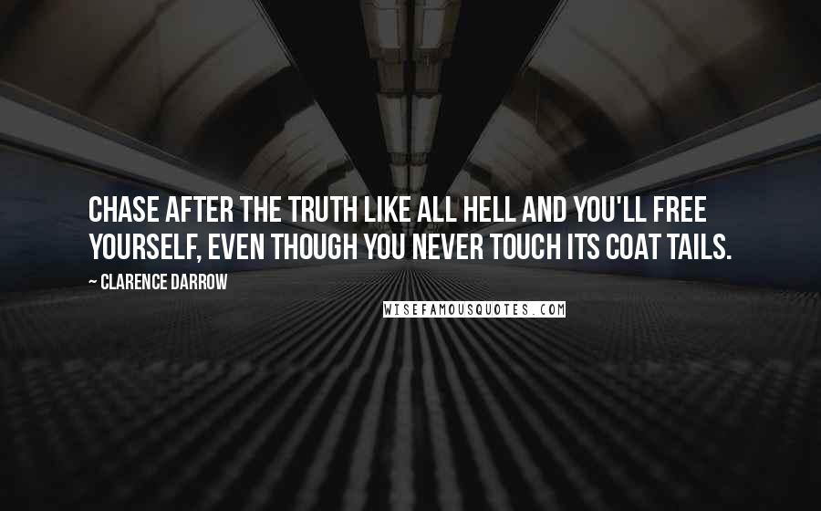 Clarence Darrow Quotes: Chase after the truth like all hell and you'll free yourself, even though you never touch its coat tails.