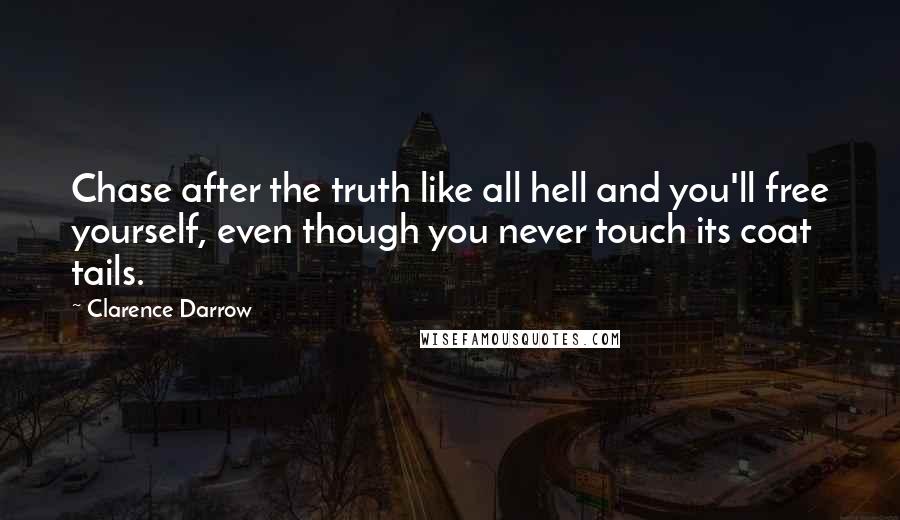 Clarence Darrow Quotes: Chase after the truth like all hell and you'll free yourself, even though you never touch its coat tails.