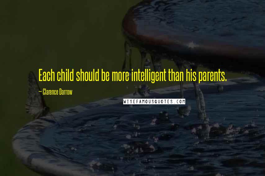 Clarence Darrow Quotes: Each child should be more intelligent than his parents.