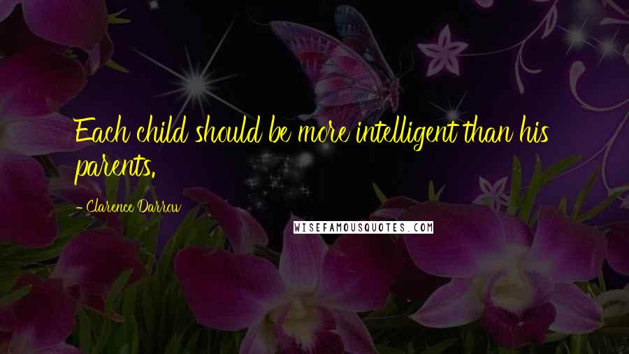 Clarence Darrow Quotes: Each child should be more intelligent than his parents.