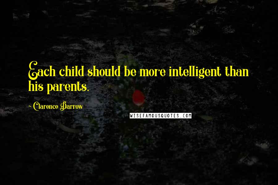 Clarence Darrow Quotes: Each child should be more intelligent than his parents.