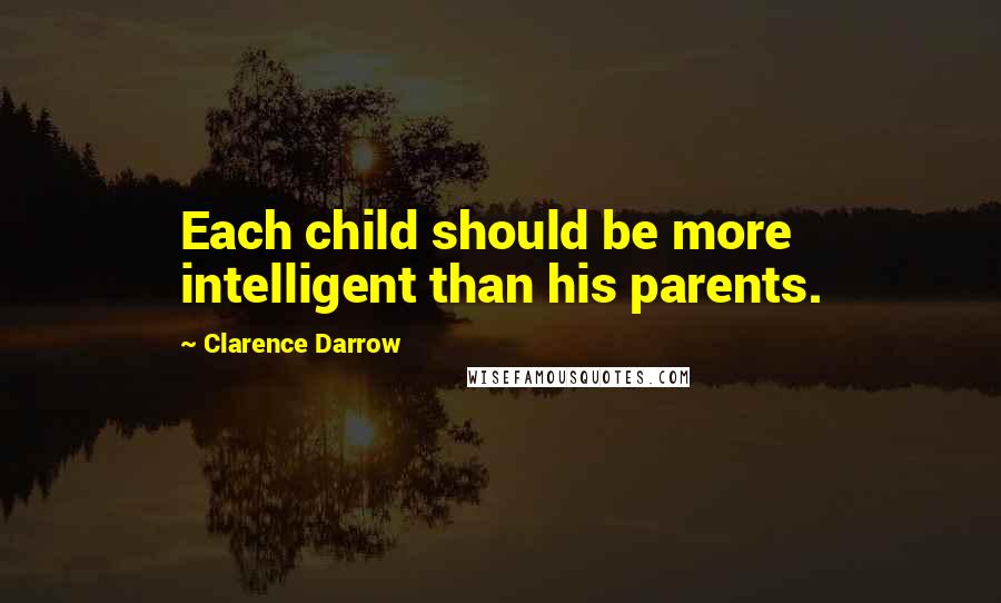 Clarence Darrow Quotes: Each child should be more intelligent than his parents.