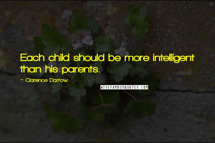 Clarence Darrow Quotes: Each child should be more intelligent than his parents.