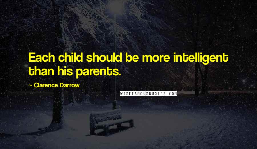 Clarence Darrow Quotes: Each child should be more intelligent than his parents.