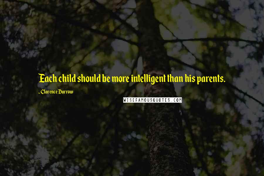 Clarence Darrow Quotes: Each child should be more intelligent than his parents.