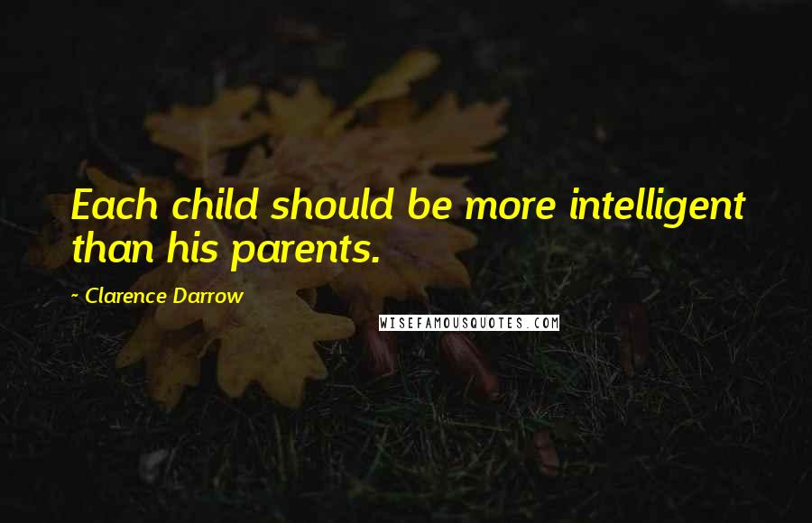 Clarence Darrow Quotes: Each child should be more intelligent than his parents.