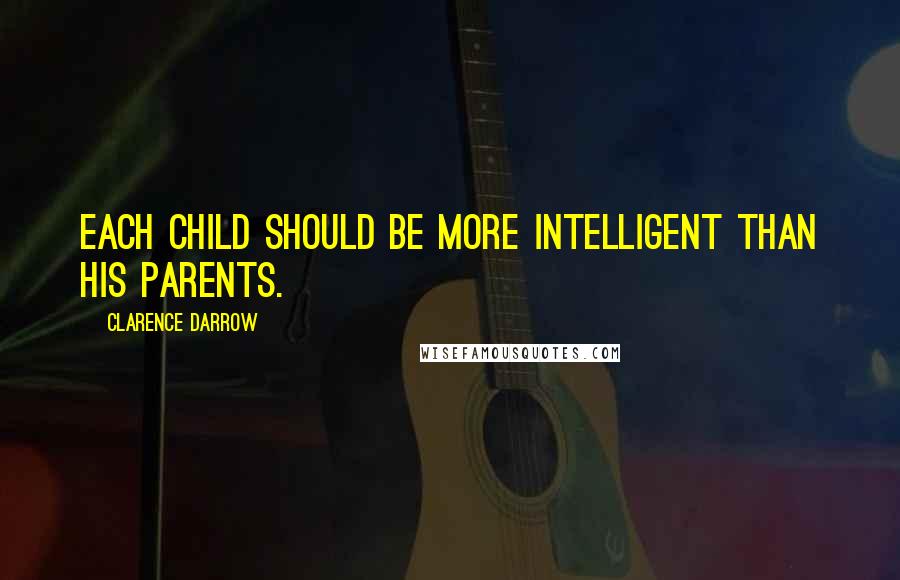 Clarence Darrow Quotes: Each child should be more intelligent than his parents.