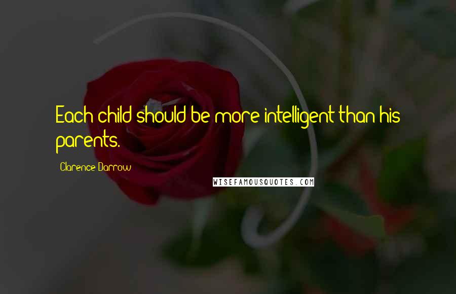 Clarence Darrow Quotes: Each child should be more intelligent than his parents.