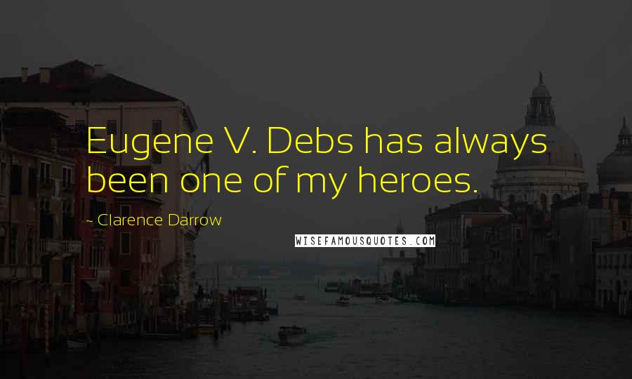 Clarence Darrow Quotes: Eugene V. Debs has always been one of my heroes.
