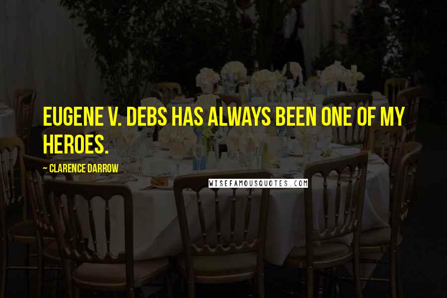 Clarence Darrow Quotes: Eugene V. Debs has always been one of my heroes.