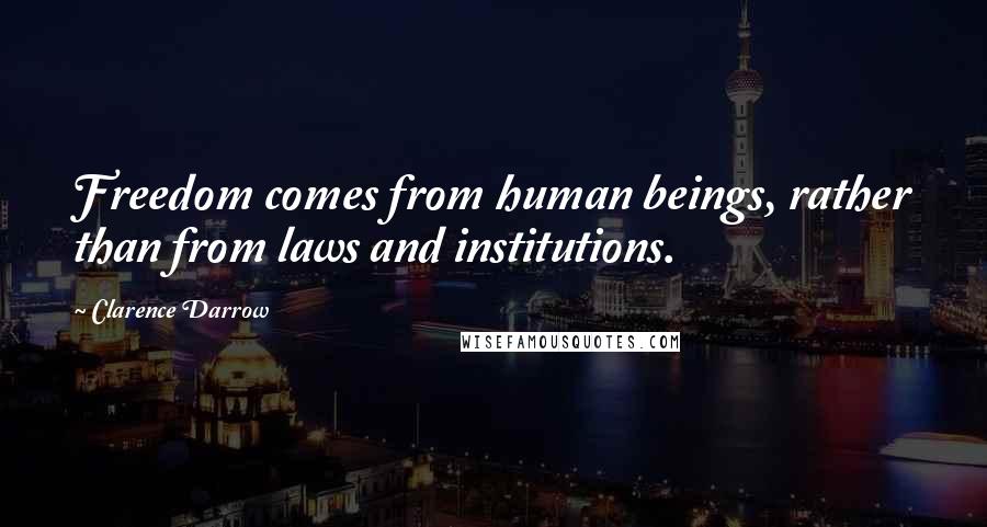 Clarence Darrow Quotes: Freedom comes from human beings, rather than from laws and institutions.