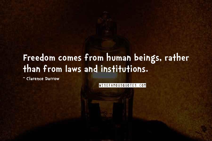 Clarence Darrow Quotes: Freedom comes from human beings, rather than from laws and institutions.