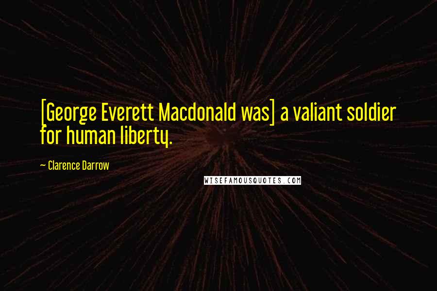 Clarence Darrow Quotes: [George Everett Macdonald was] a valiant soldier for human liberty.