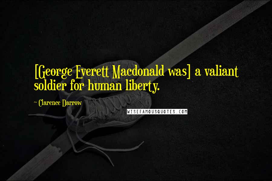 Clarence Darrow Quotes: [George Everett Macdonald was] a valiant soldier for human liberty.