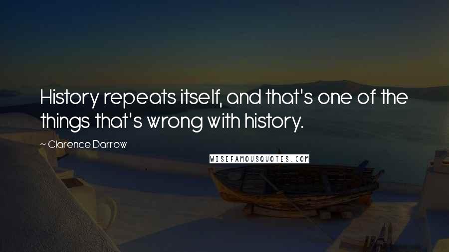 Clarence Darrow Quotes: History repeats itself, and that's one of the things that's wrong with history.