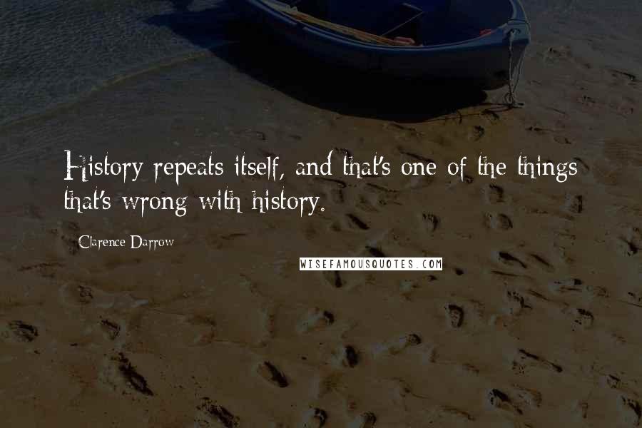 Clarence Darrow Quotes: History repeats itself, and that's one of the things that's wrong with history.