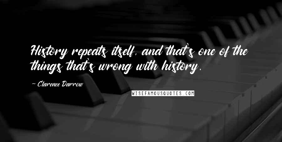 Clarence Darrow Quotes: History repeats itself, and that's one of the things that's wrong with history.