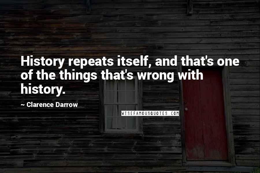 Clarence Darrow Quotes: History repeats itself, and that's one of the things that's wrong with history.