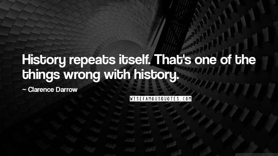 Clarence Darrow Quotes: History repeats itself. That's one of the things wrong with history.