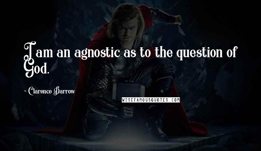 Clarence Darrow Quotes: I am an agnostic as to the question of God.