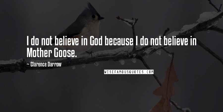 Clarence Darrow Quotes: I do not believe in God because I do not believe in Mother Goose.