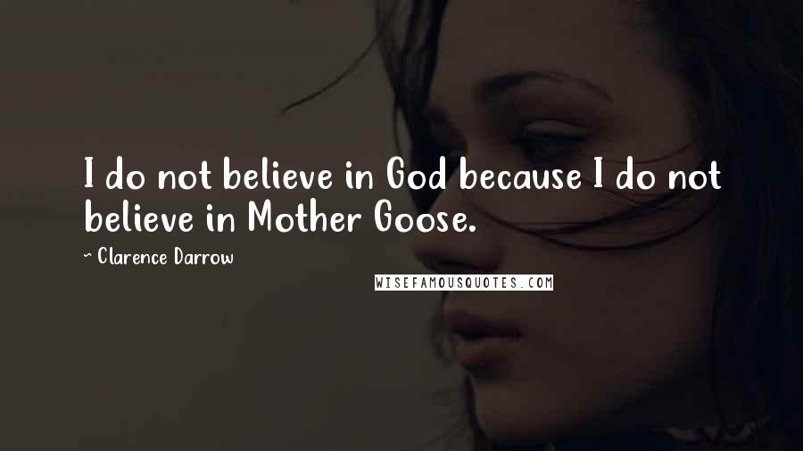 Clarence Darrow Quotes: I do not believe in God because I do not believe in Mother Goose.