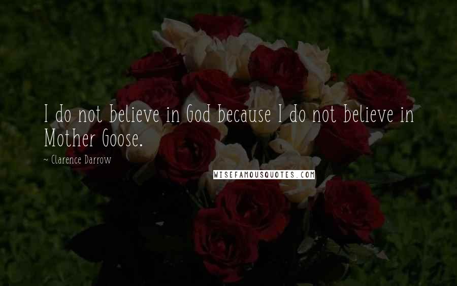 Clarence Darrow Quotes: I do not believe in God because I do not believe in Mother Goose.